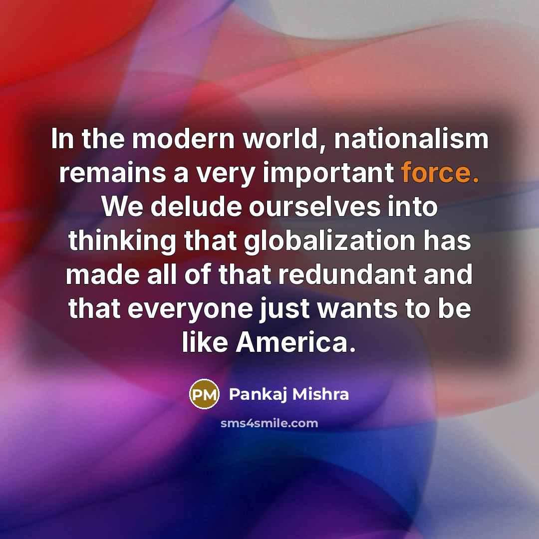 “In the modern world, nationalism remains a very important force.…” quote by Pankaj Mishra