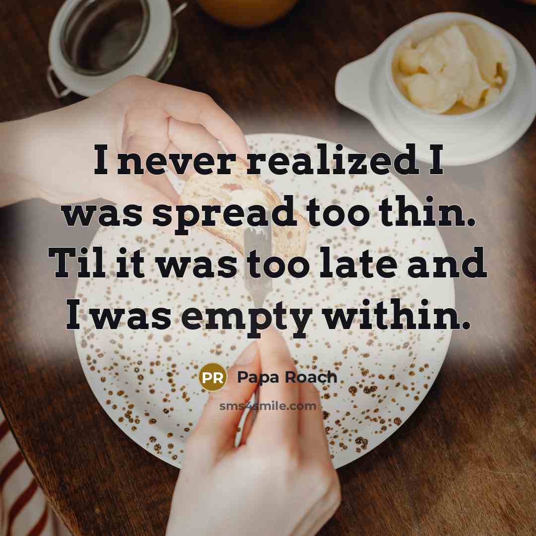 “I never realized I was spread too thin. Til it was too late and I was empty within.” quote by Papa Roach