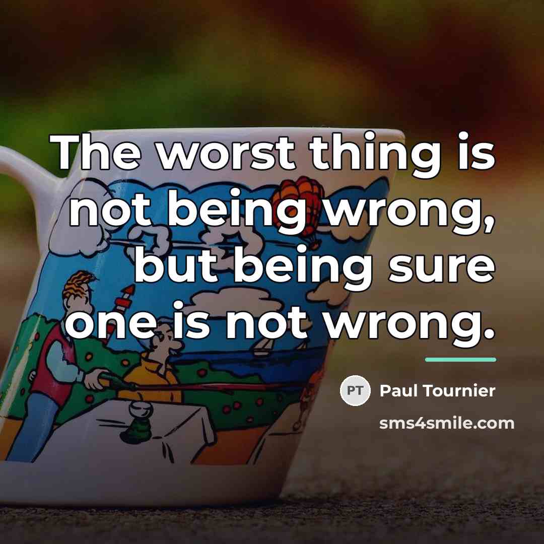 “The worst thing is not being wrong, but being sure…” quote by Paul Tournier