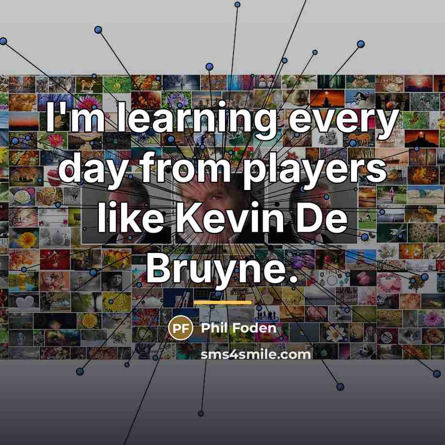 “I'm learning every day from players like Kevin De Bruyne.…” quote by Phil Foden