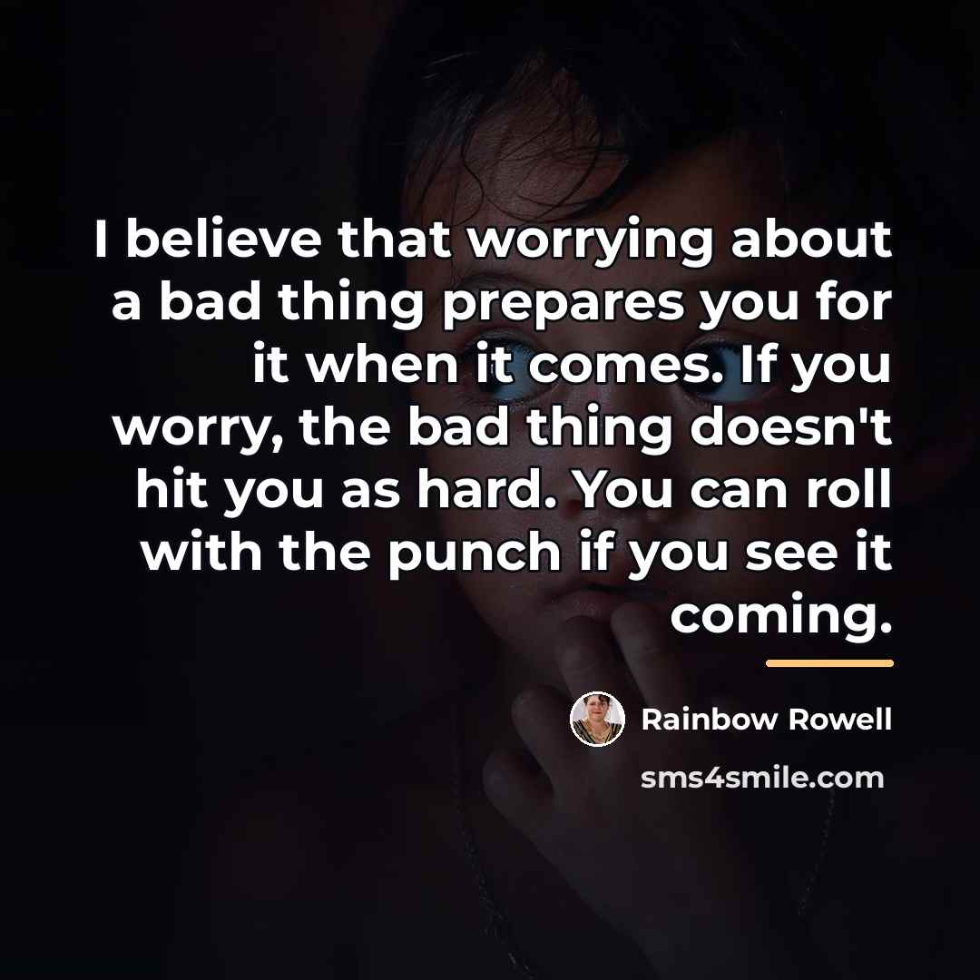 “I believe that worrying about a bad thing prepares you…” quote by Rainbow Rowell
