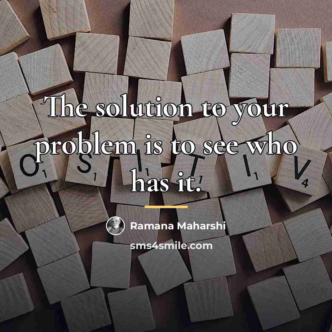 “The solution to your problem is to see who has…” quote by Ramana Maharshi