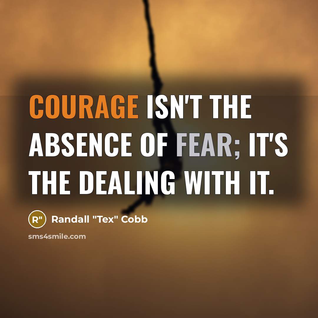 “Courage isn't the absence of fear; it's the dealing with…” quote by Randall "Tex" Cobb