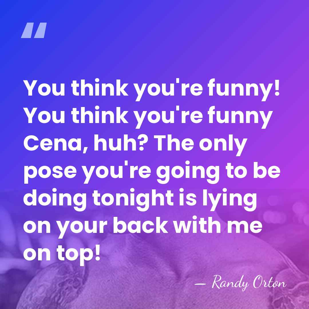 You think you're funny! You think you're funny Cena, huh? The only&hellip; - Randy Orton