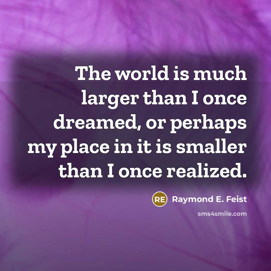 “The world is much larger than I once dreamed, or…” quote by Raymond E. Feist