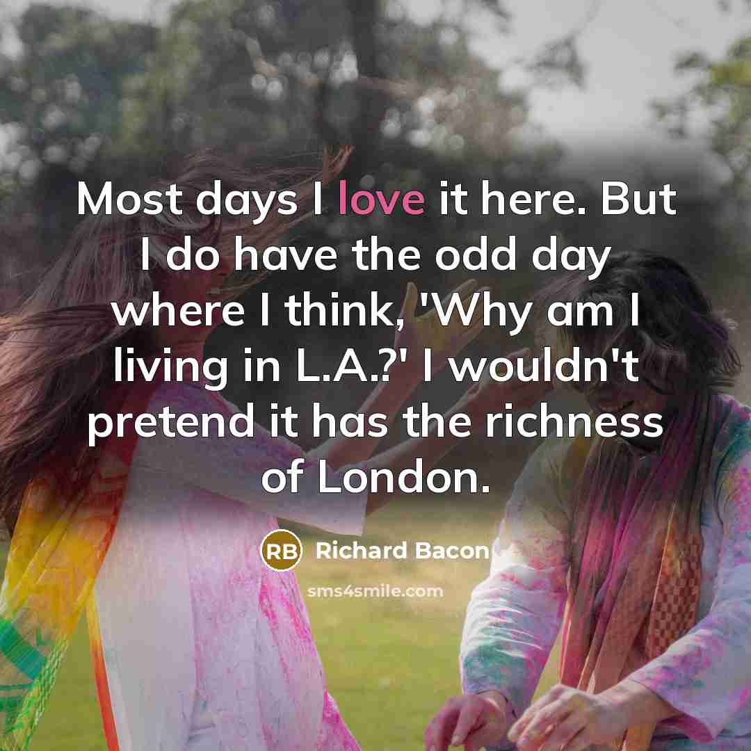 “Most days I love it here. But I do have…” quote by Richard Bacon
