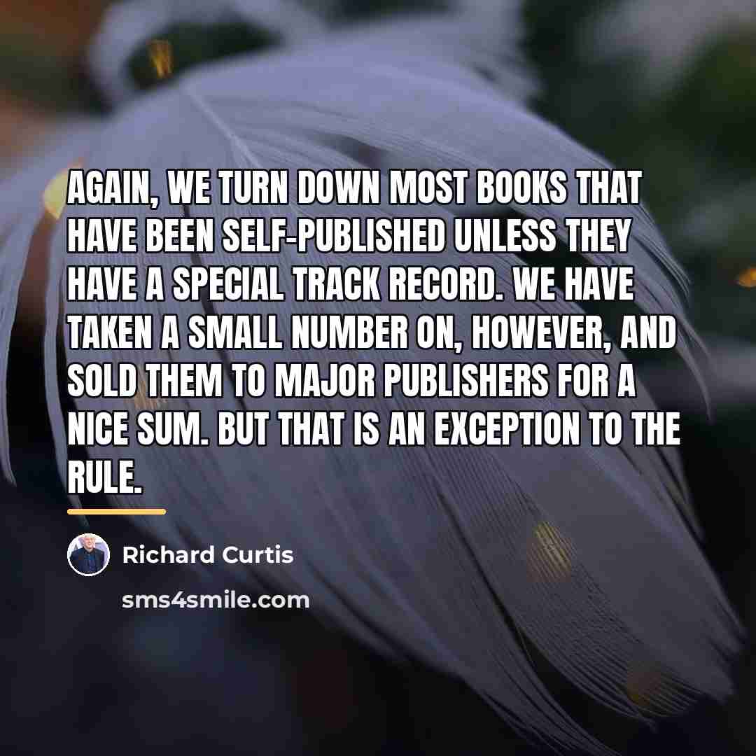 “Again, we turn down most books that have been self-published…” quote by Richard Curtis