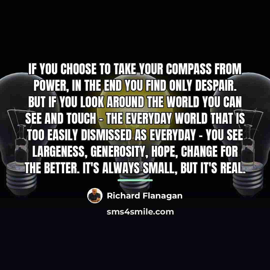 “If you choose to take your compass from power, in…” quote by Richard Flanagan