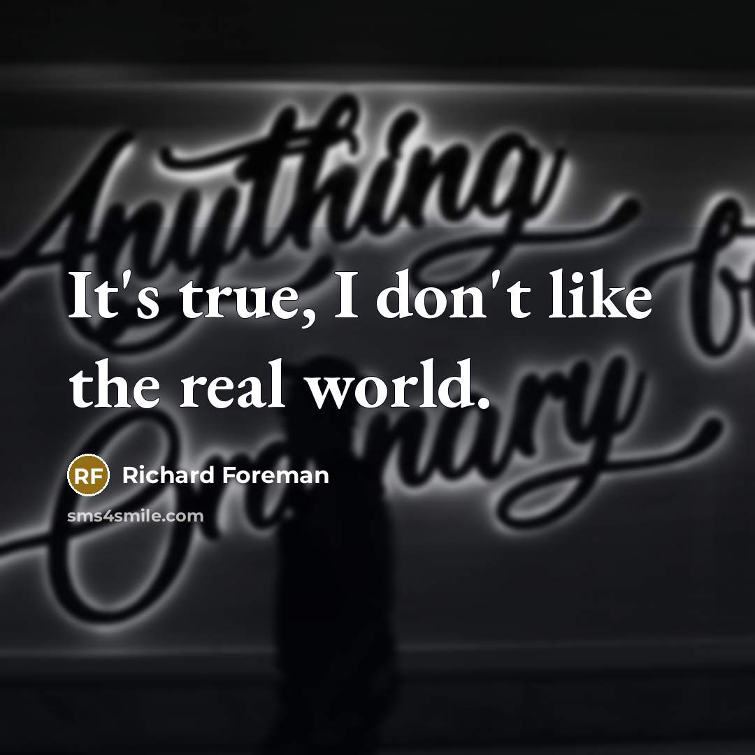 “It's true, I don't like the real world.…” quote by Richard Foreman