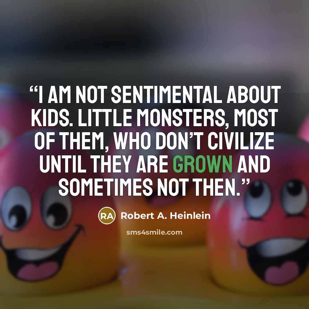 “I am not sentimental about kids. Little monsters, most of them, who don’t civilize until they are grown and sometimes not then.” quote by Robert A. Heinlein