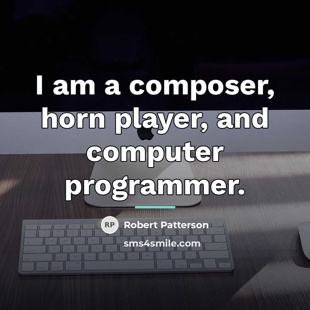 “I am a composer, horn player, and computer programmer.…” quote by Robert Patterson