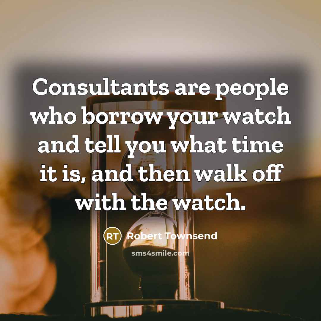 “Consultants are people who borrow your watch and tell you…” quote by Robert Townsend