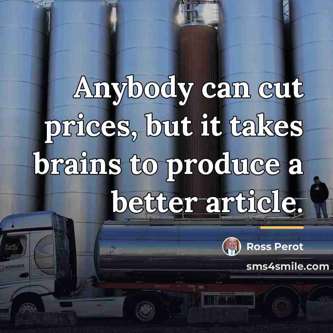 “Anybody can cut prices, but it takes brains to produce…” quote by Ross Perot