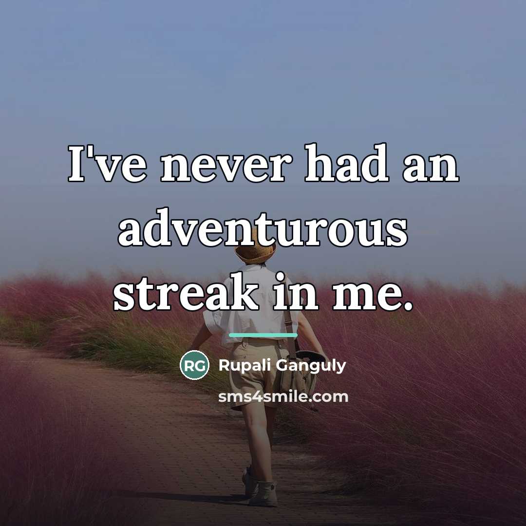 “I've never had an adventurous streak in me.…” quote by Rupali Ganguly