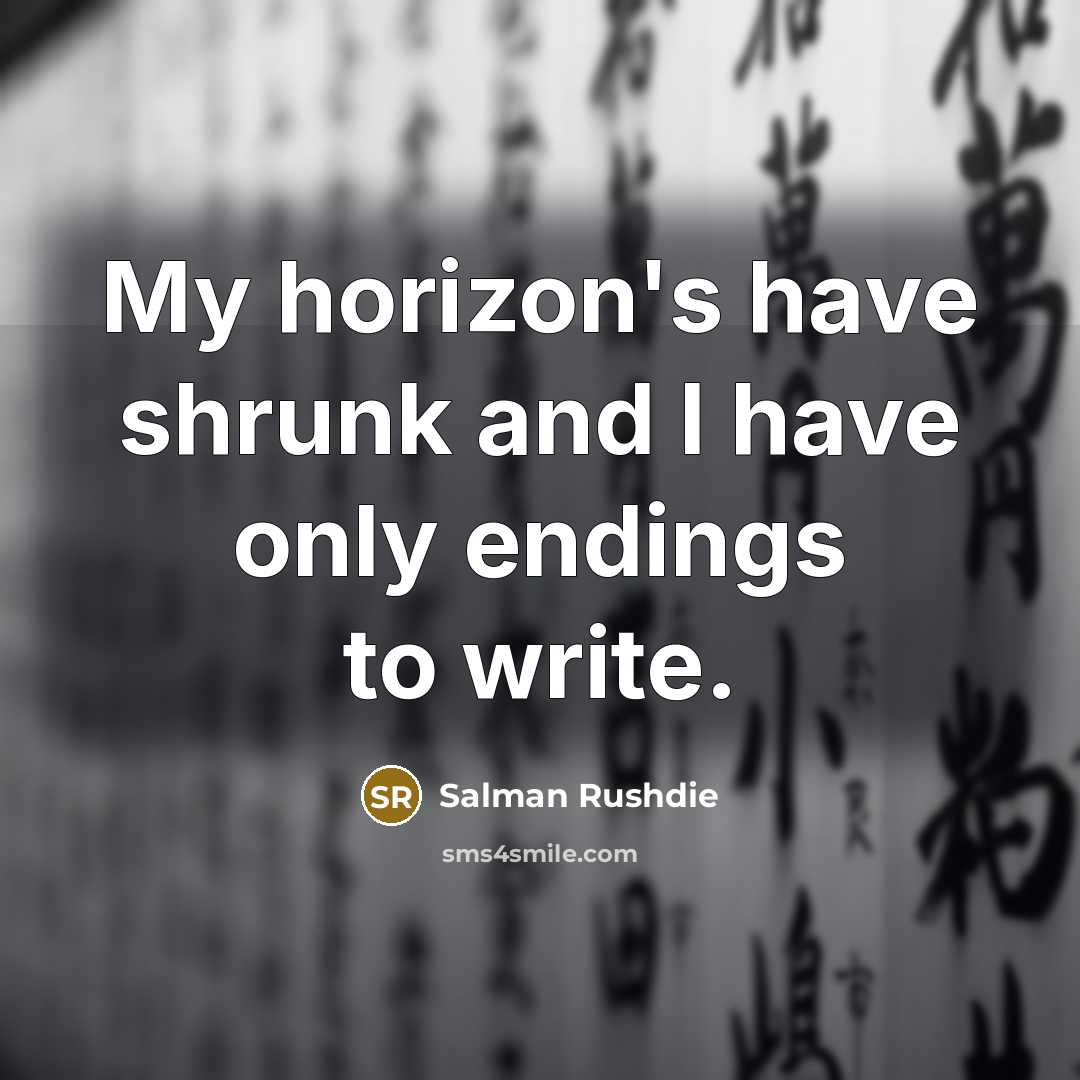 “My horizon's have shrunk and I have only endings to write.” quote by Salman Rushdie