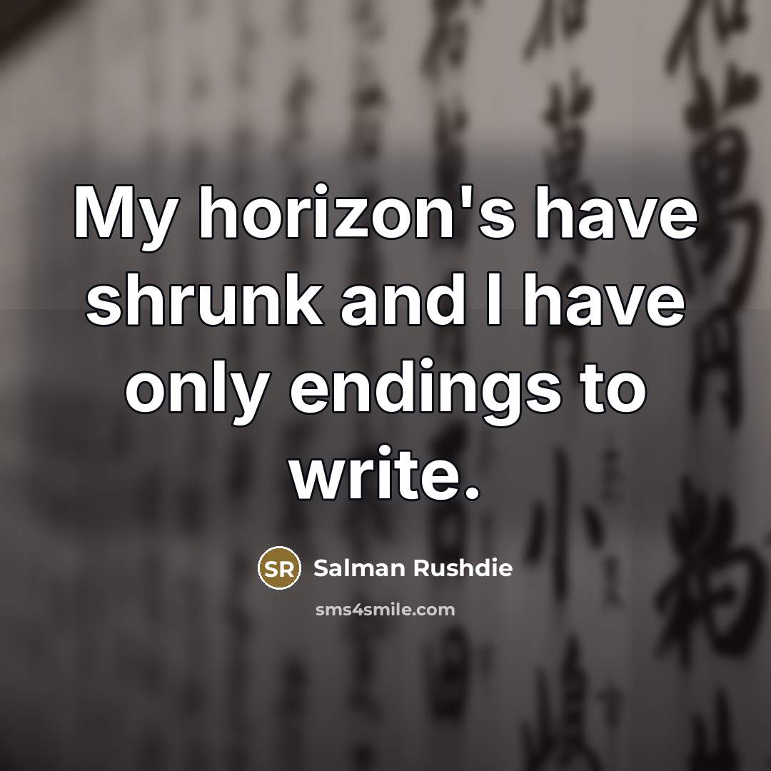 “My horizon's have shrunk and I have only endings to…” quote by Salman Rushdie