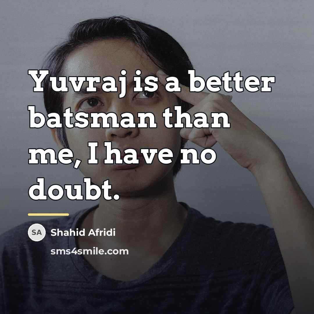 “Yuvraj is a better batsman than me, I have no…” quote by Shahid Afridi
