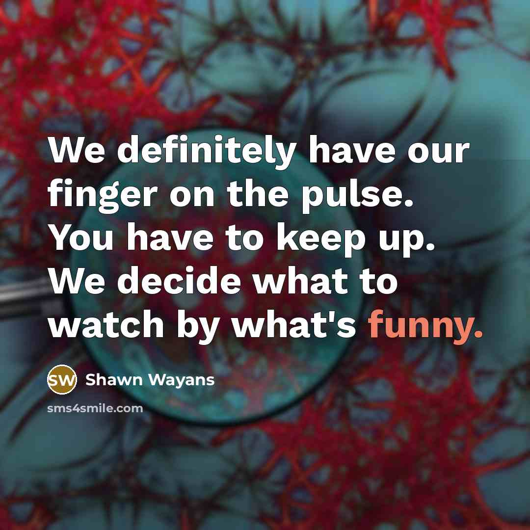 “We definitely have our finger on the pulse. You have…” quote by Shawn Wayans