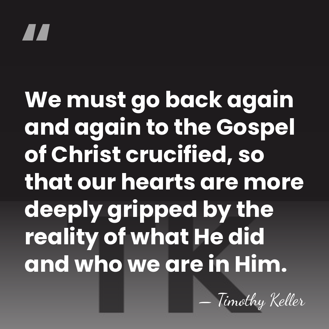 We must go back again and again to the Gospel of Christ&hellip; - Timothy Keller
