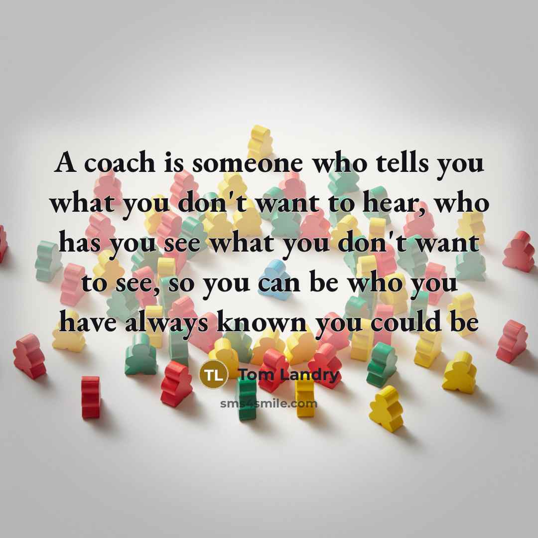 “A coach is someone who tells you what you don't…” quote by Tom Landry
