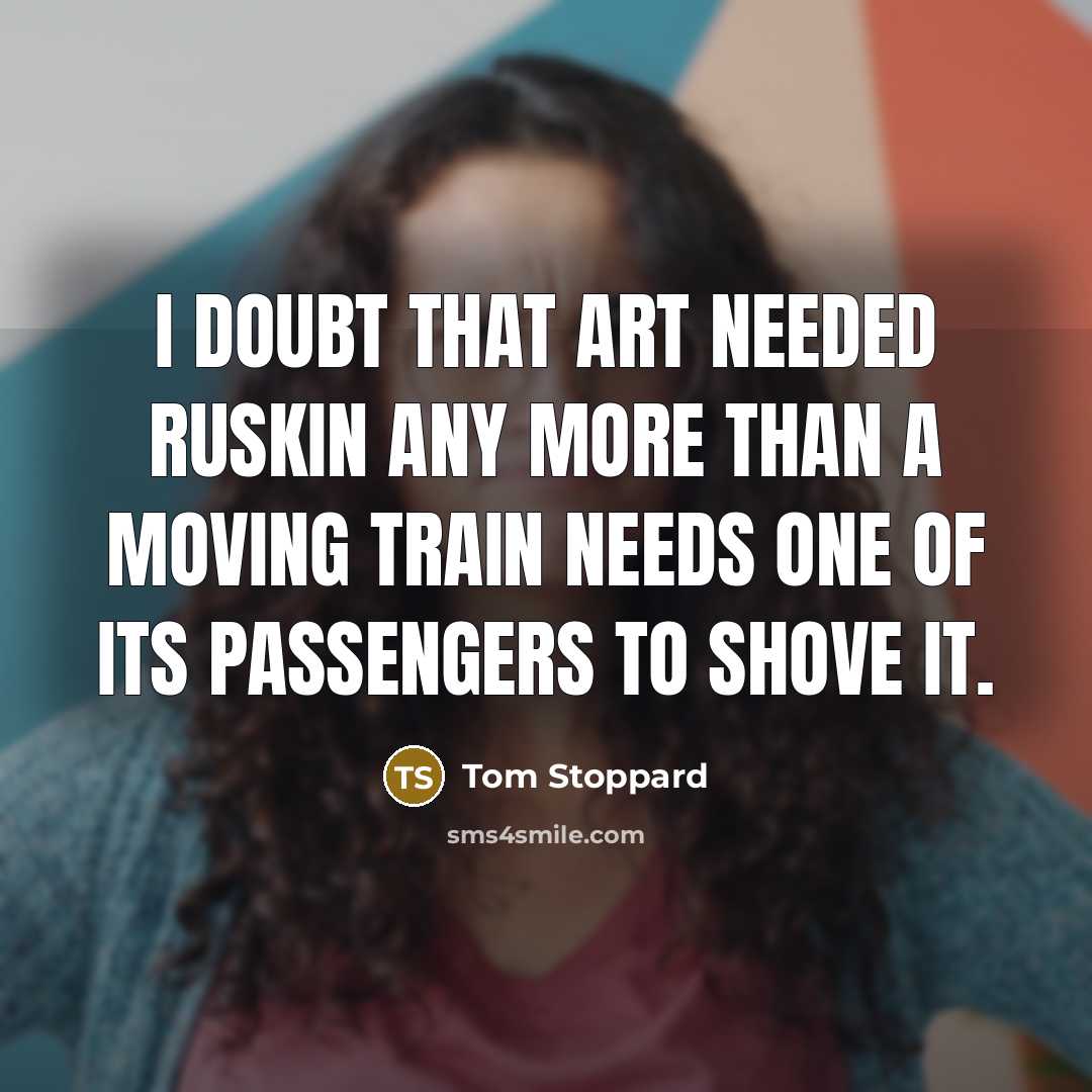 “I doubt that art needed Ruskin any more than a…” quote by Tom Stoppard