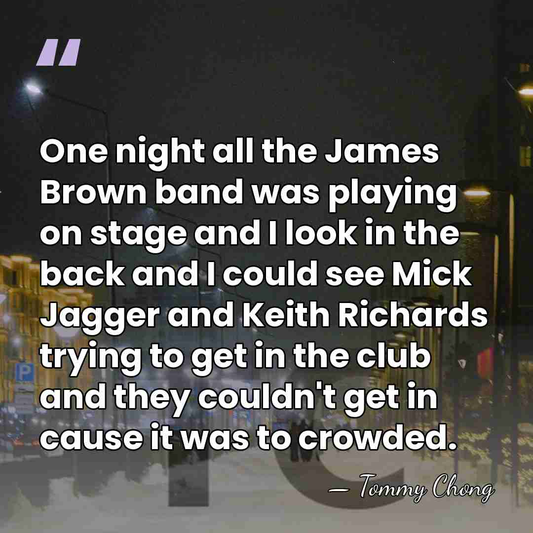 One night all the James Brown band was playing on stage and&hellip; - Tommy Chong