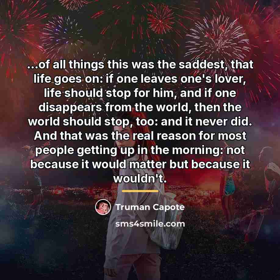 “...of all things this was the saddest, that life goes…” quote by Truman Capote
