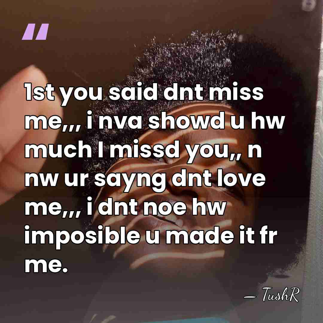 1st you said dnt miss me,,, i nva showd u hw much&hellip; - TushR