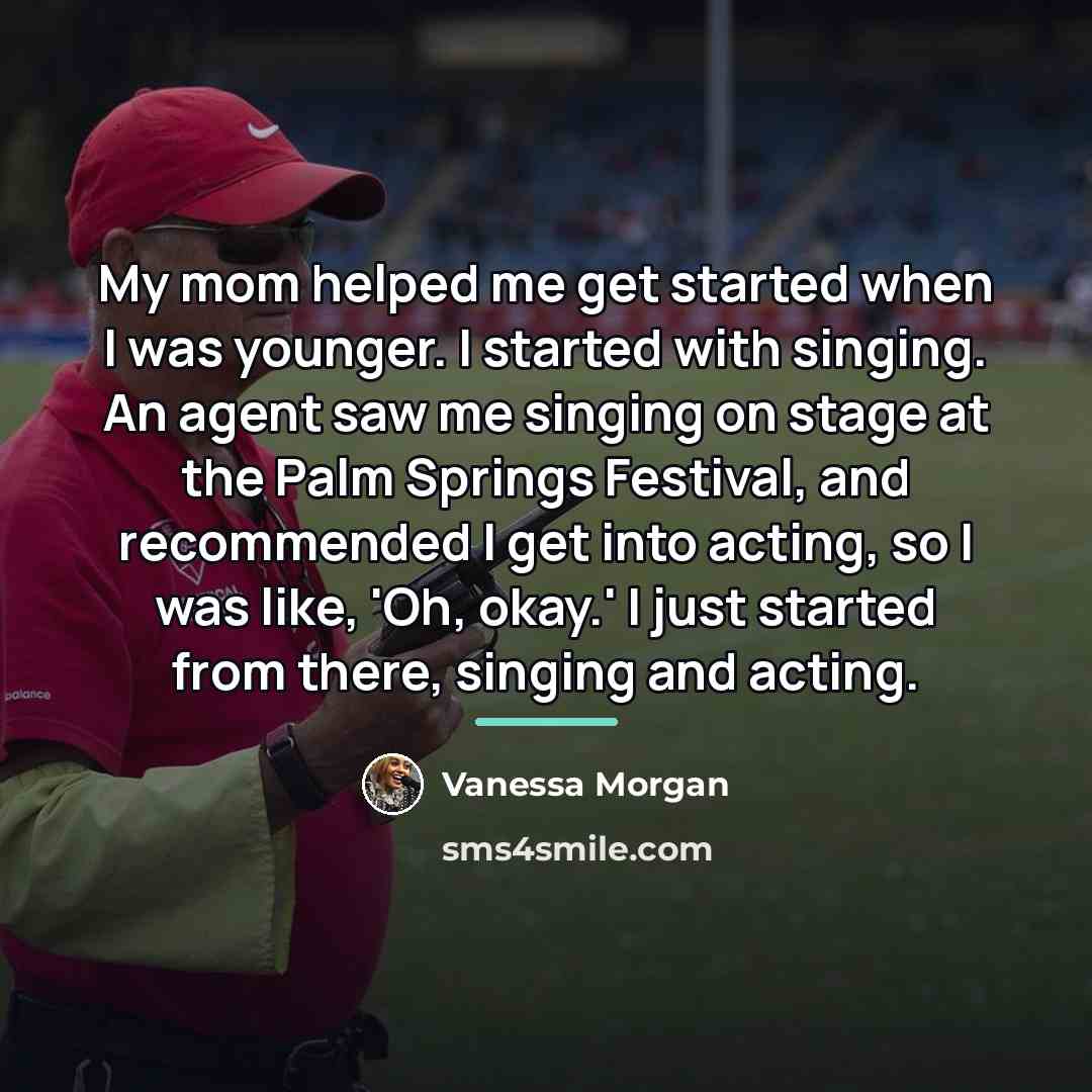 “My mom helped me get started when I was younger.…” quote by Vanessa Morgan