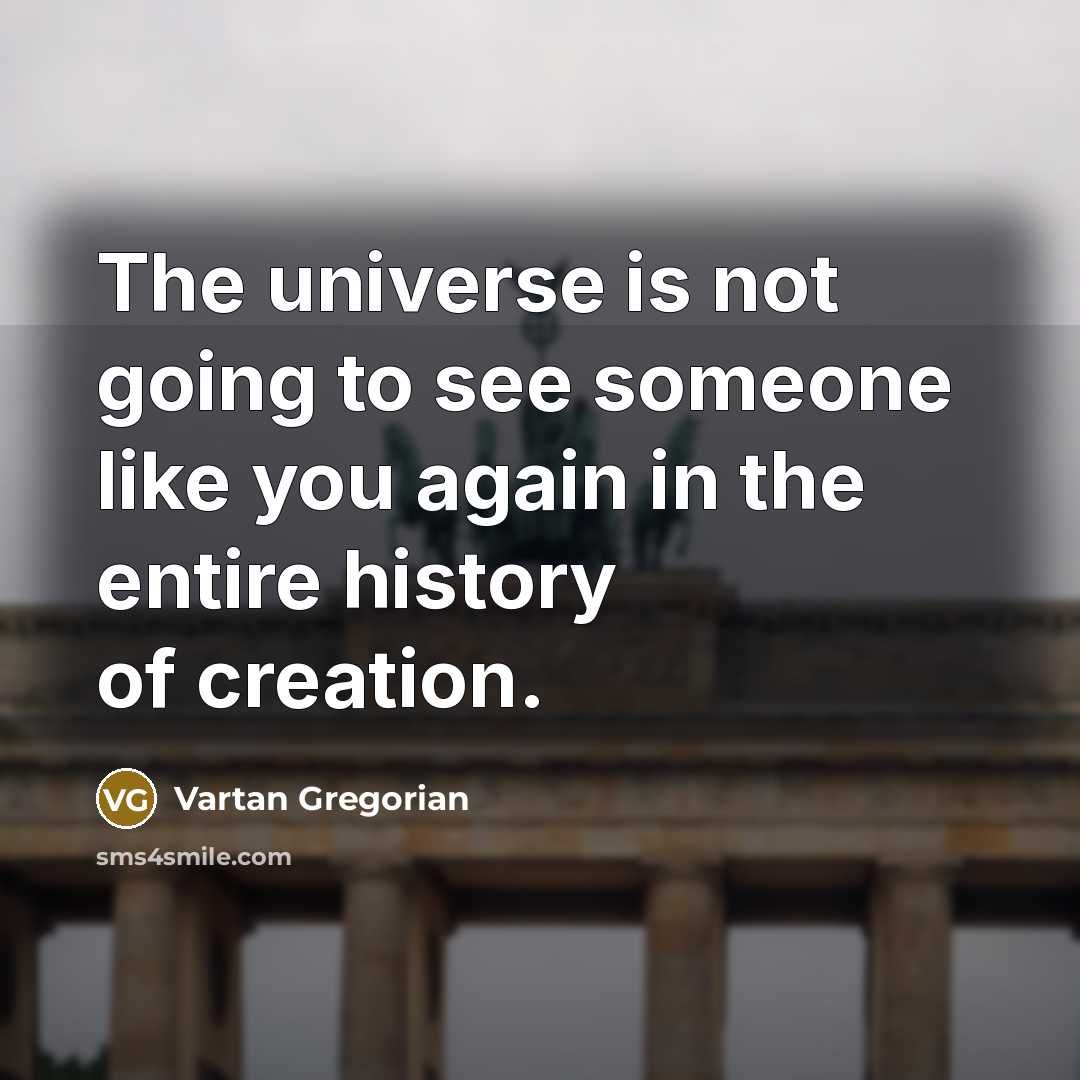 “The universe is not going to see someone like you…” quote by Vartan Gregorian