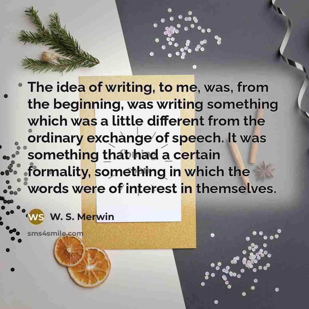 “The idea of writing, to me, was, from the beginning,…” quote by W. S. Merwin