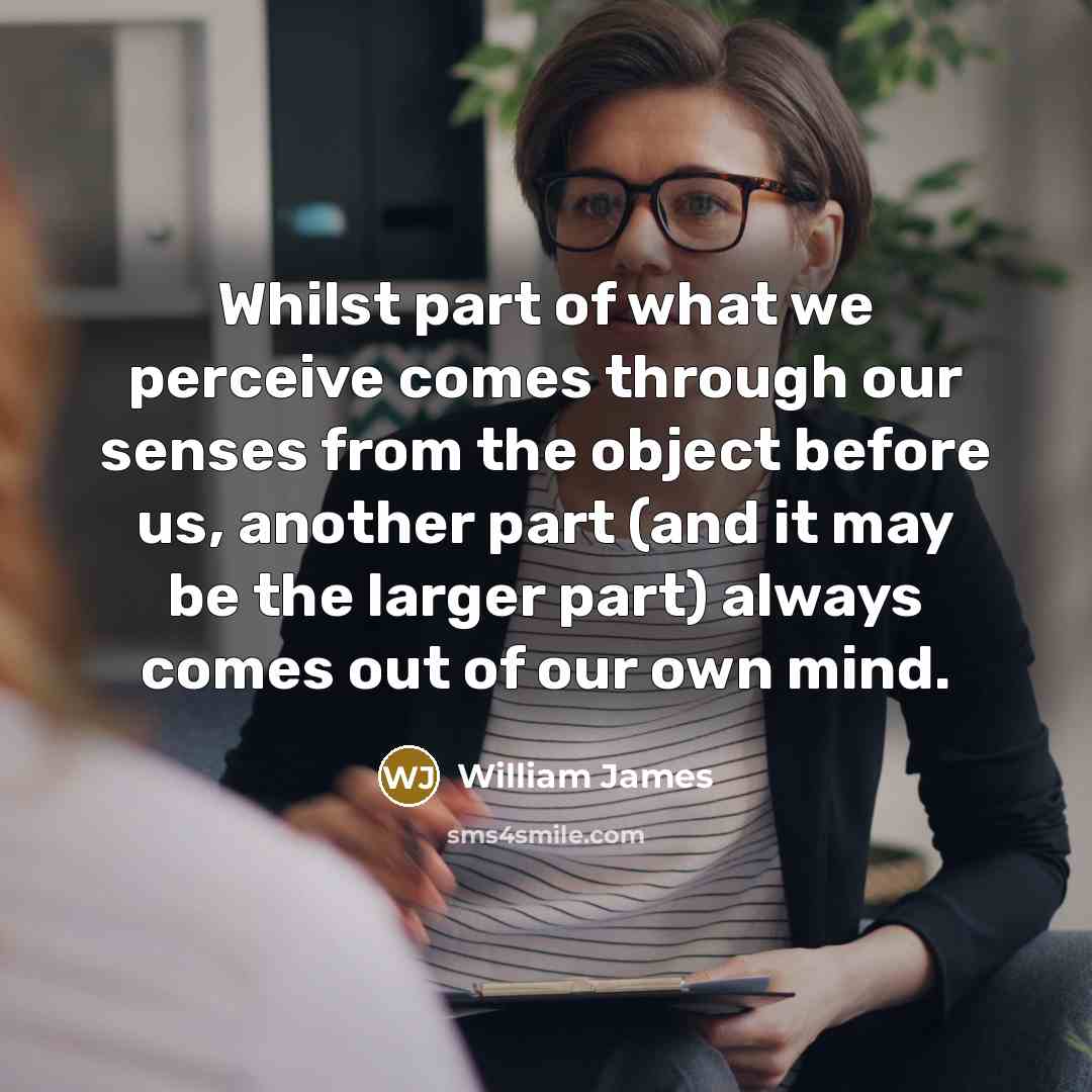 “Whilst part of what we perceive comes through our senses…” quote by William James
