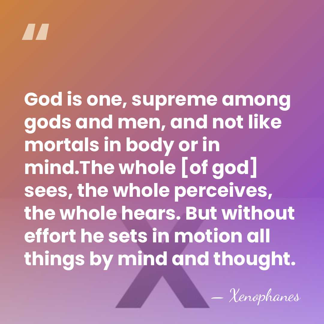 God is one, supreme among gods and men, and not like mortals&hellip; - Xenophanes
