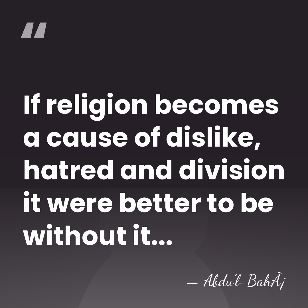 If religion becomes a cause of dislike, hatred and division it were&hellip; - Abdu'l-BahÃ¡