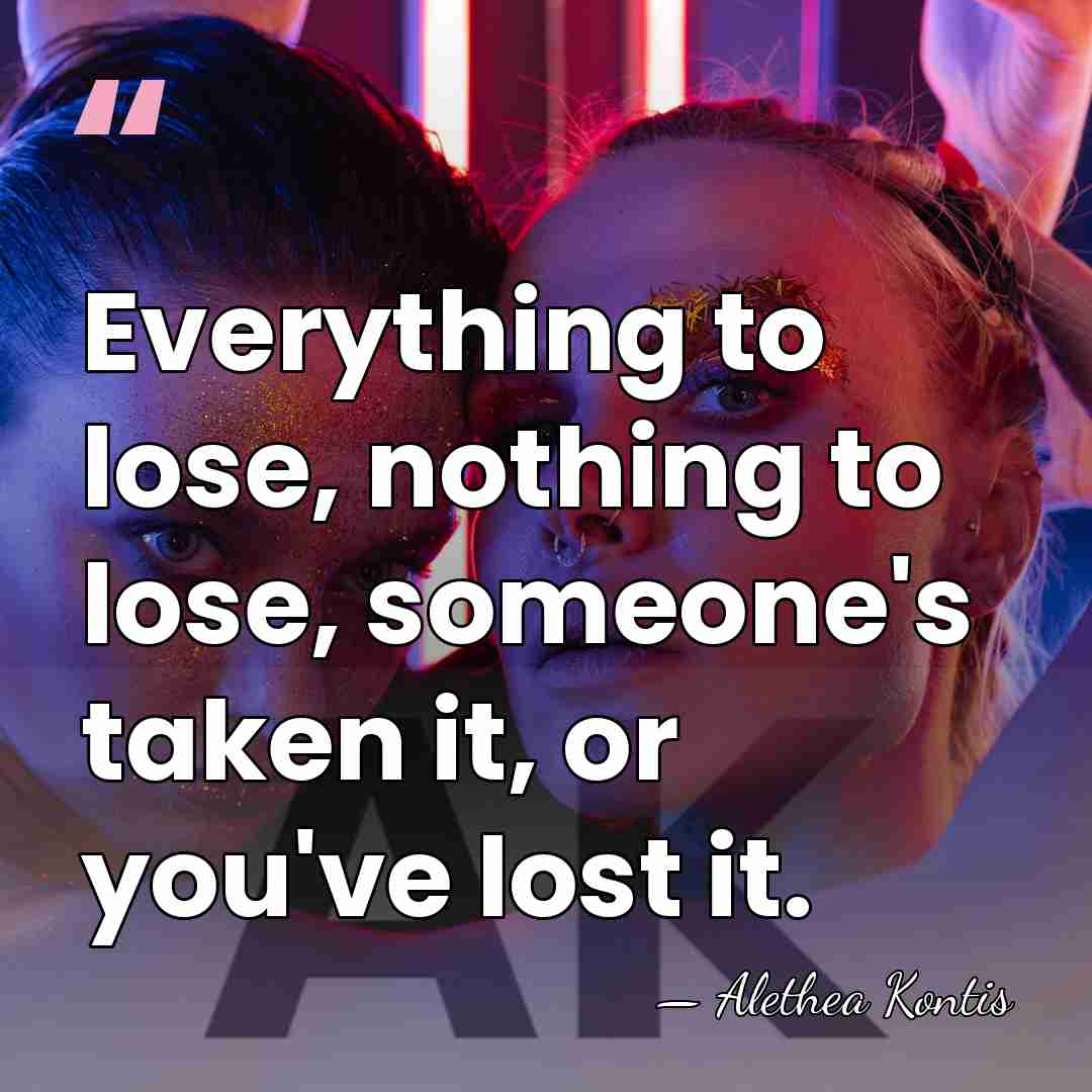 Everything to lose, nothing to lose, someone's taken it, or you've lost&hellip; - Alethea Kontis