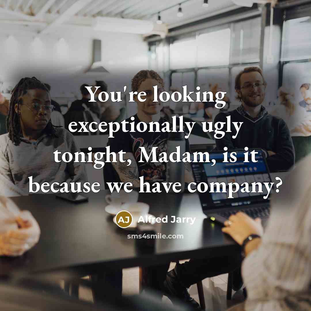 “You're looking exceptionally ugly tonight, Madam, is it because we…” quote by Alfred Jarry
