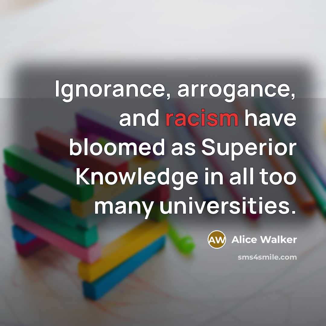 “Ignorance, arrogance, and racism have bloomed as Superior Knowledge in…” quote by Alice Walker