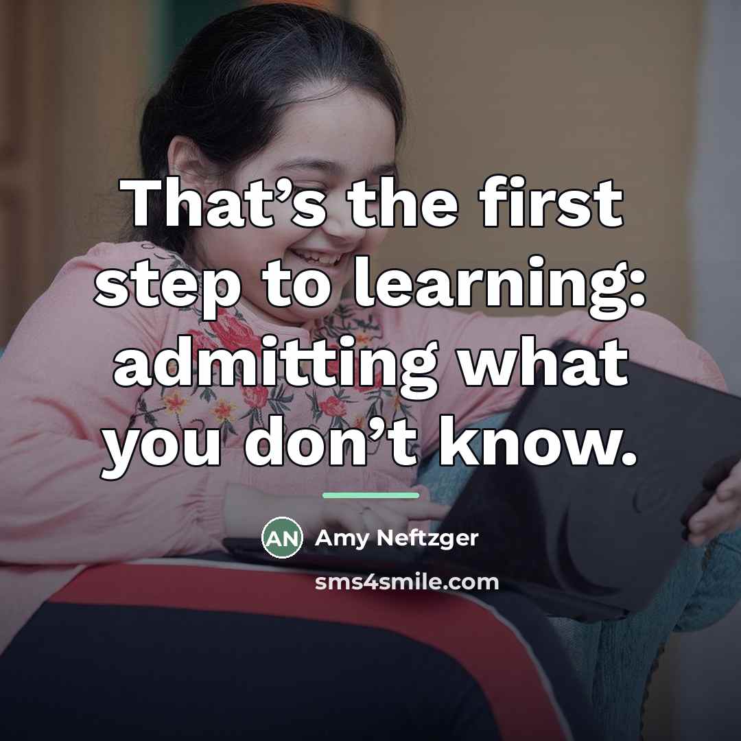 “That’s the first step to learning: admitting what you don’t…” quote by Amy Neftzger