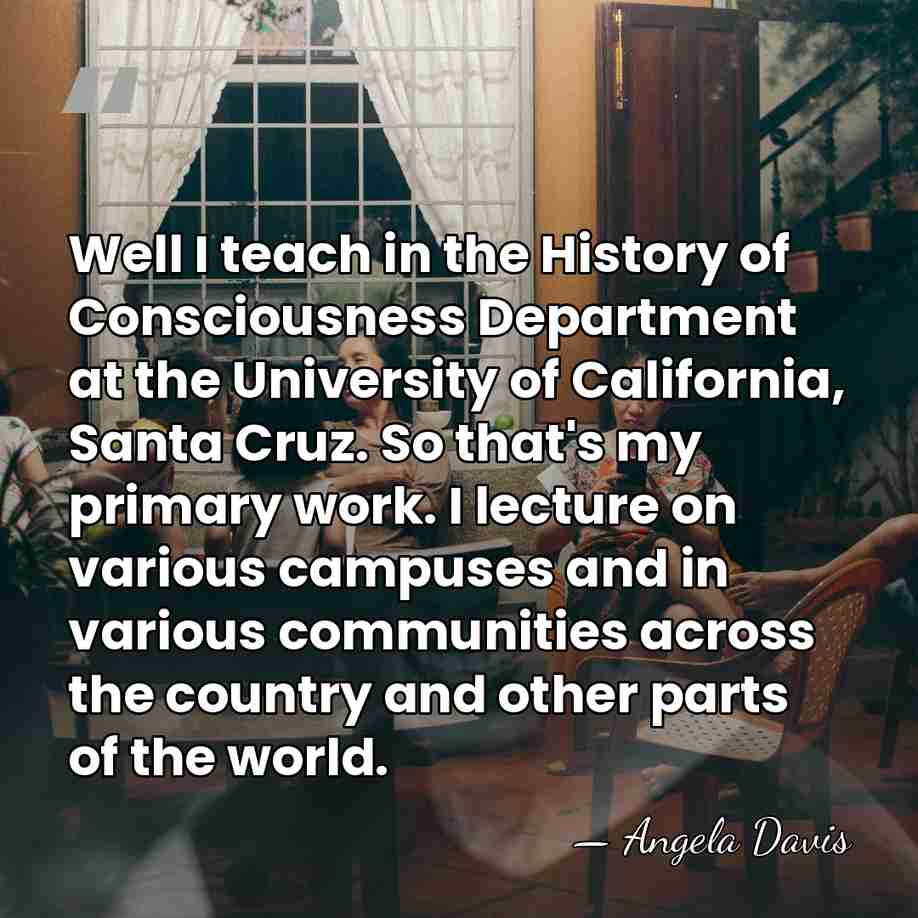 Well I teach in the History of Consciousness Department at the University&hellip; - Angela Davis