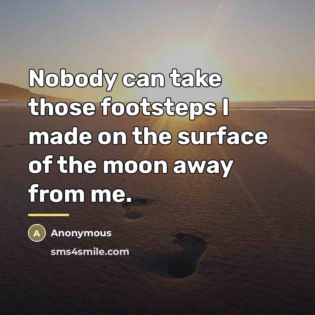 “Nobody can take those footsteps I made on the surface…” quote by Anonymous