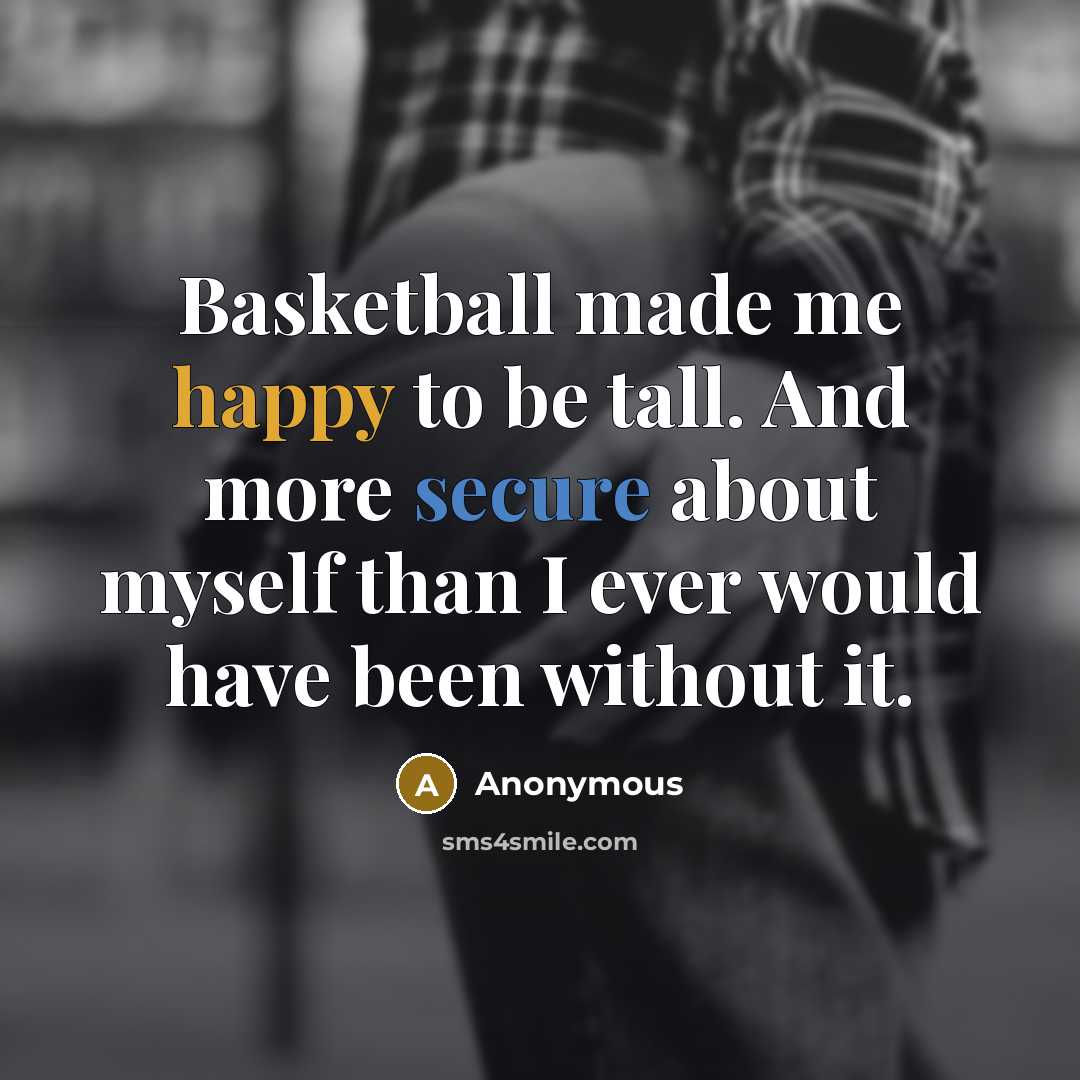 “Basketball made me happy to be tall. And more secure…” quote by Anonymous