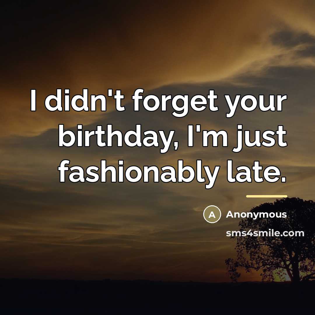 “I didn't forget your birthday, I'm just fashionably late.…” quote by Anonymous