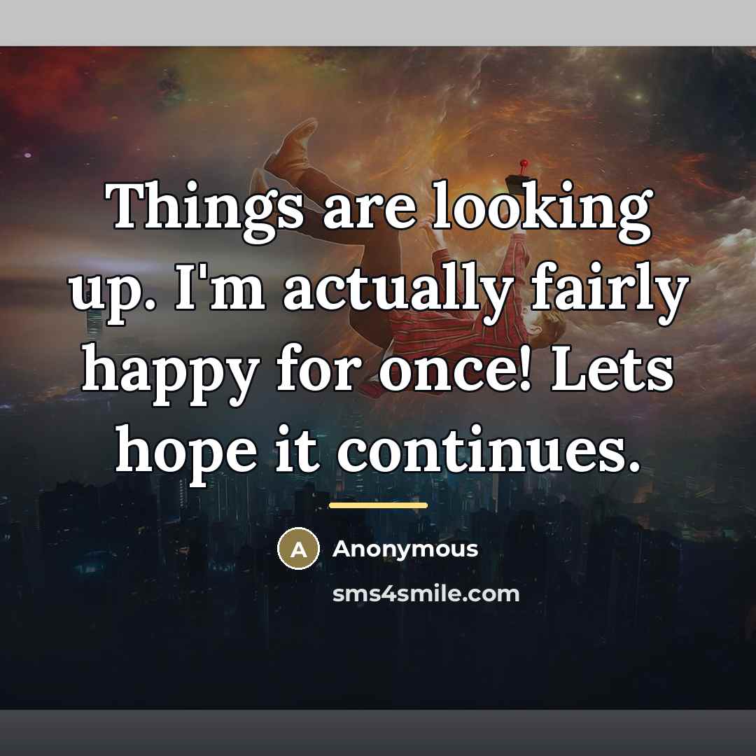 “Things are looking up. I'm actually fairly happy for once!…” quote by Anonymous