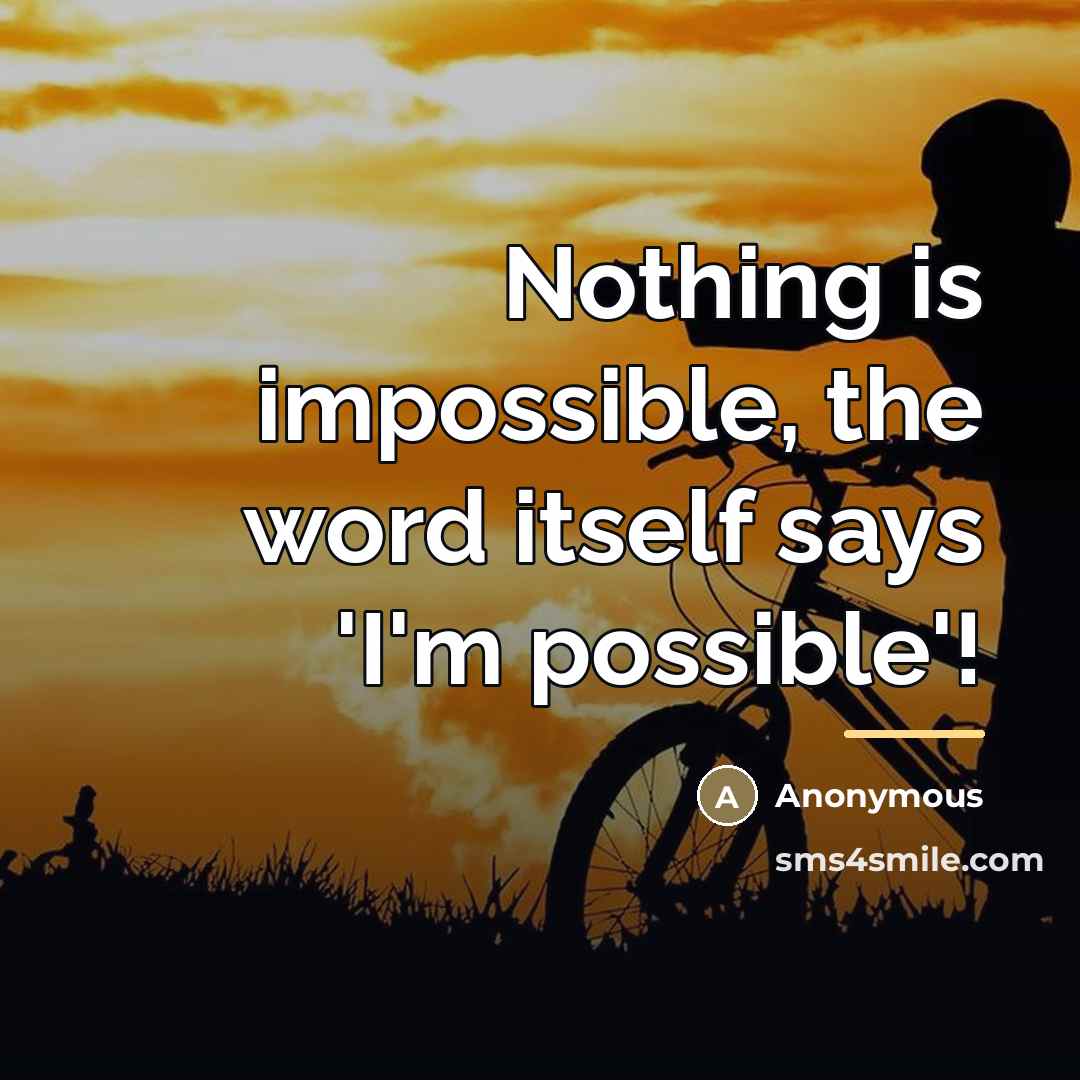 “Nothing is impossible, the word itself says 'I'm possible'!…” quote by Anonymous