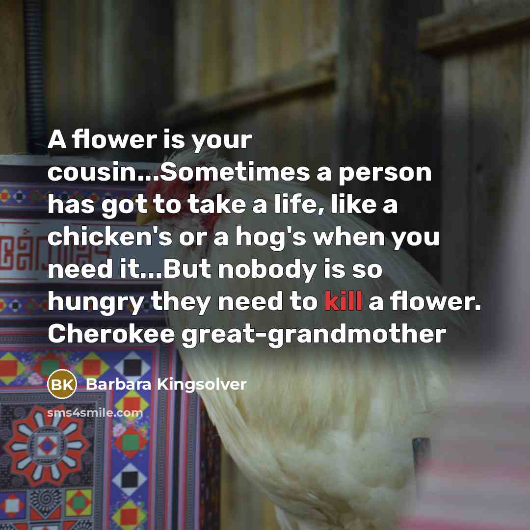 “A flower is your cousin...Sometimes a person has got to…” quote by Barbara Kingsolver