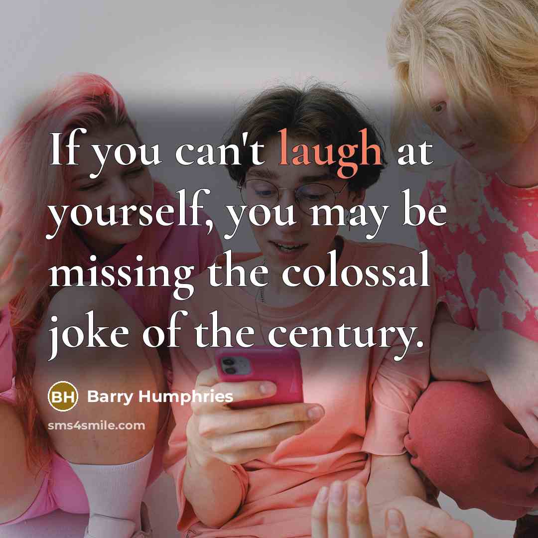 “If you can't laugh at yourself, you may be missing…” quote by Barry Humphries