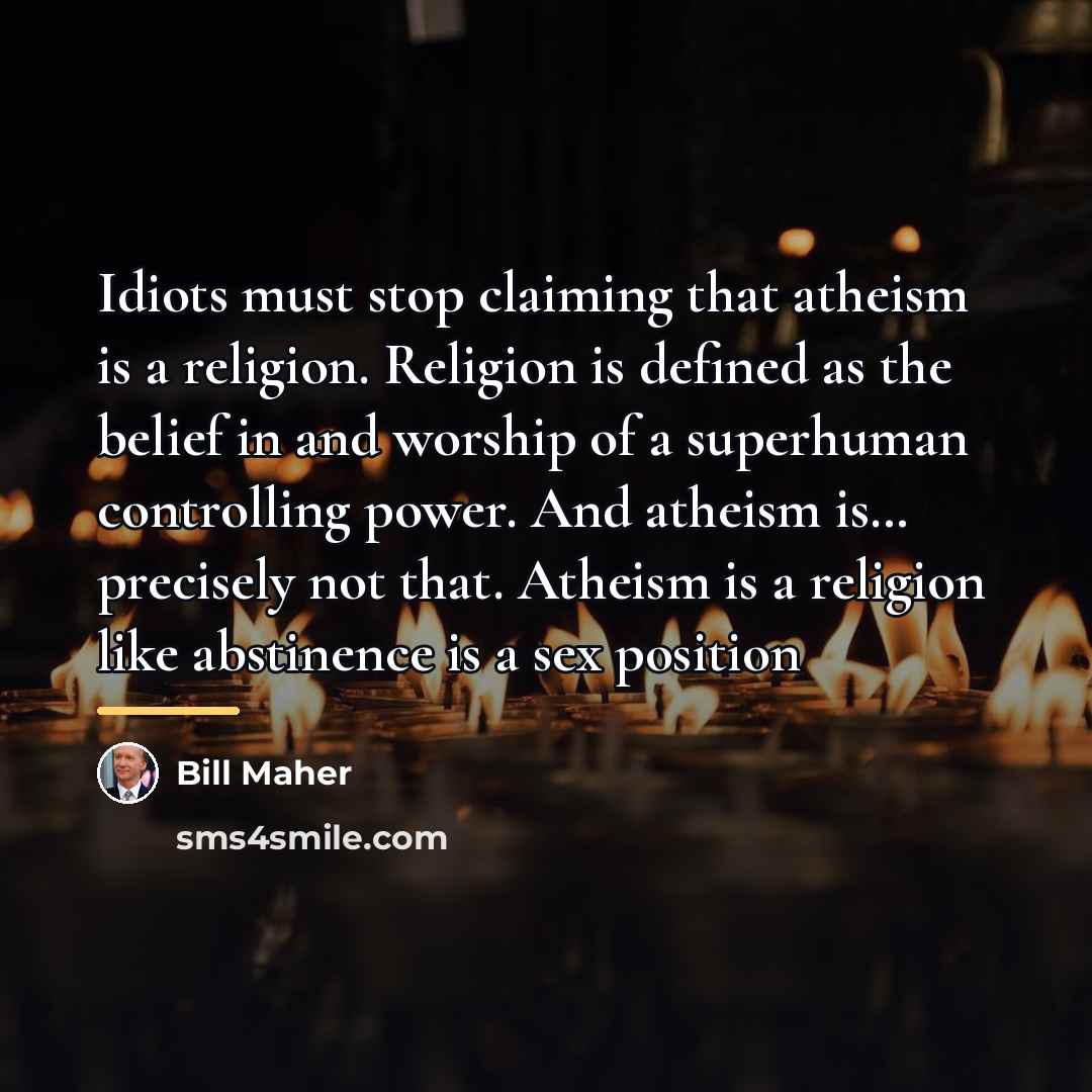 “Idiots must stop claiming that atheism is a religion. Religion…” quote by Bill Maher