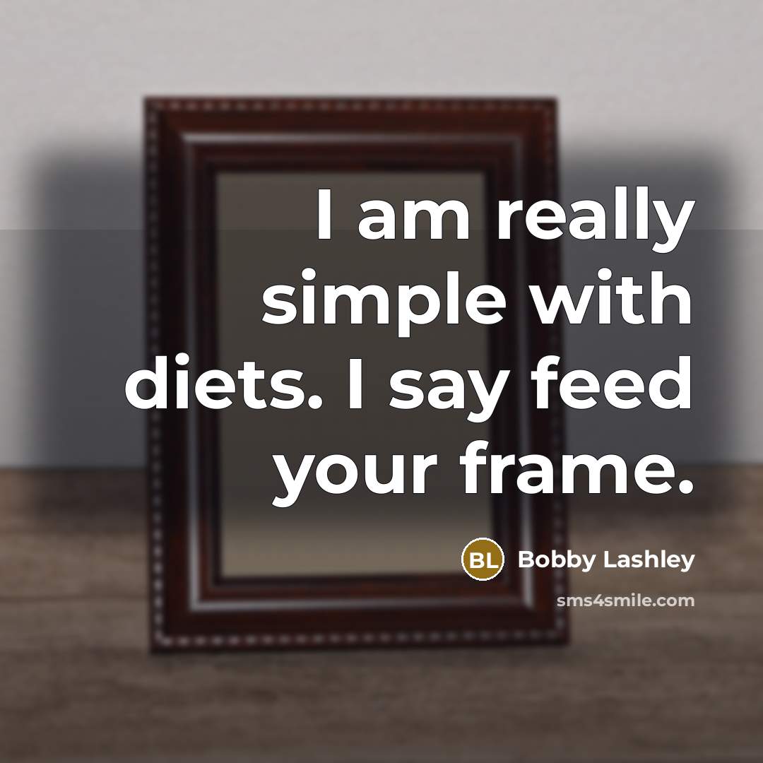 “I am really simple with diets. I say feed your frame.” quote by Bobby Lashley