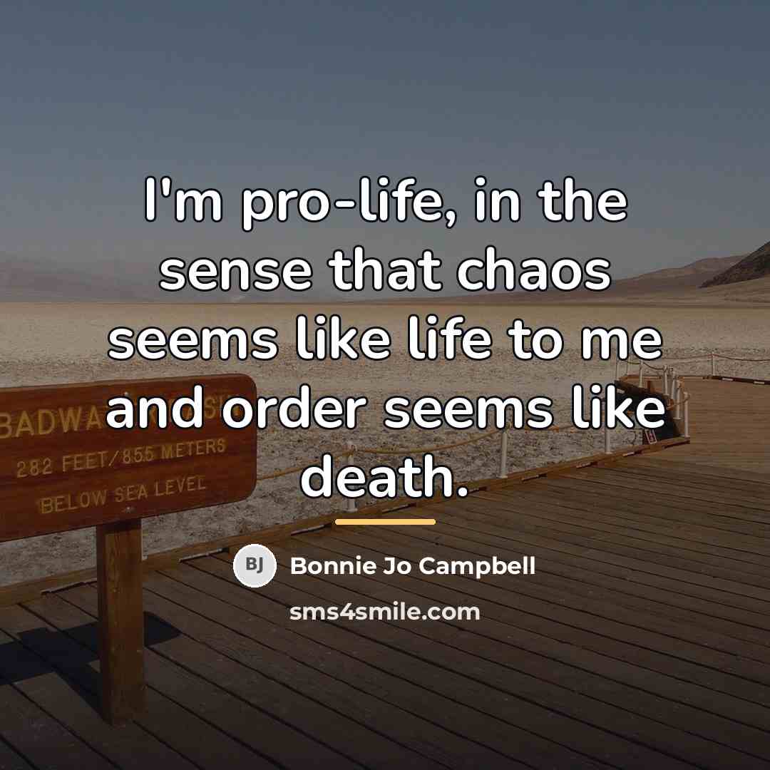 “I'm pro-life, in the sense that chaos seems like life…” quote by Bonnie Jo Campbell