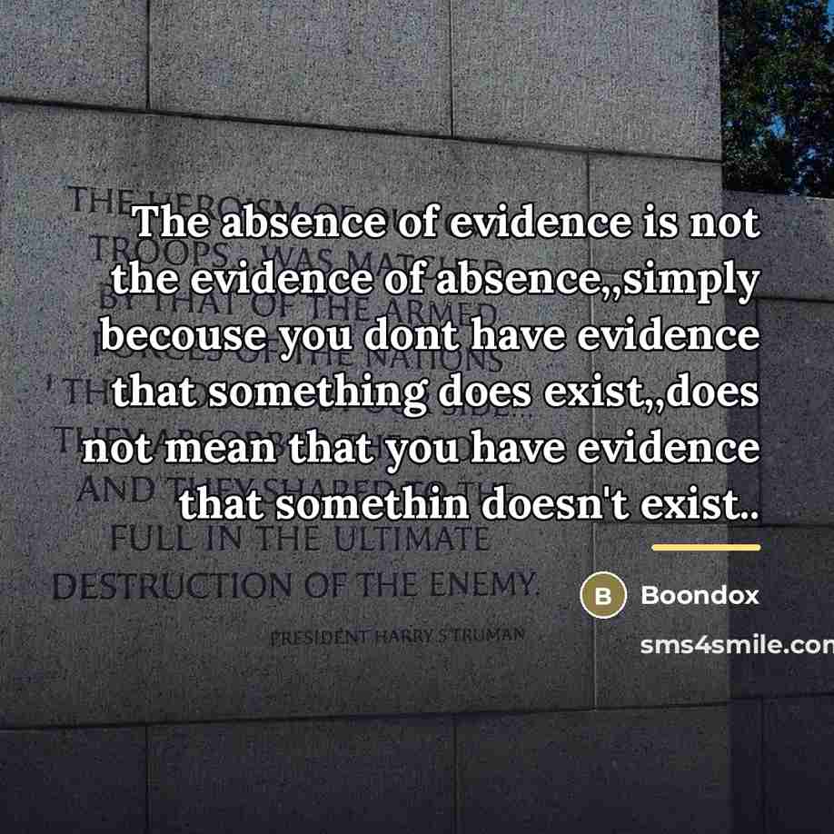 “The absence of evidence is not the evidence of absence,,simply…” quote by Boondox